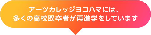 アーツカレッジヨコハマには、多くの高校既卒者が再進学をしています